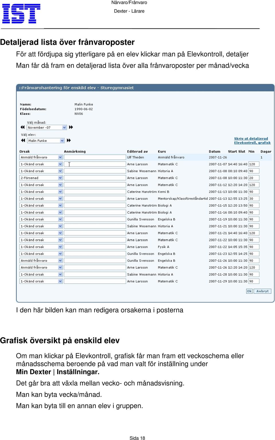 elev Om man klickar på Elevkontroll, grafisk får man fram ett veckoschema eller månadsschema beroende på vad man valt för inställning under Min