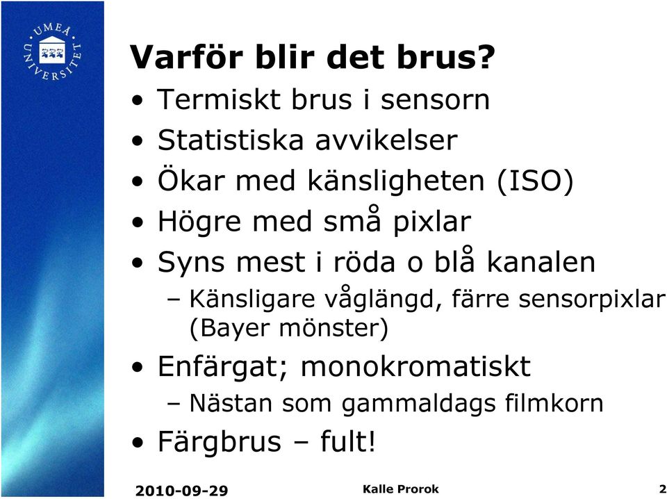 Högre med små pixlar Syns mest i röda o blå kanalen Känsligare våglängd,