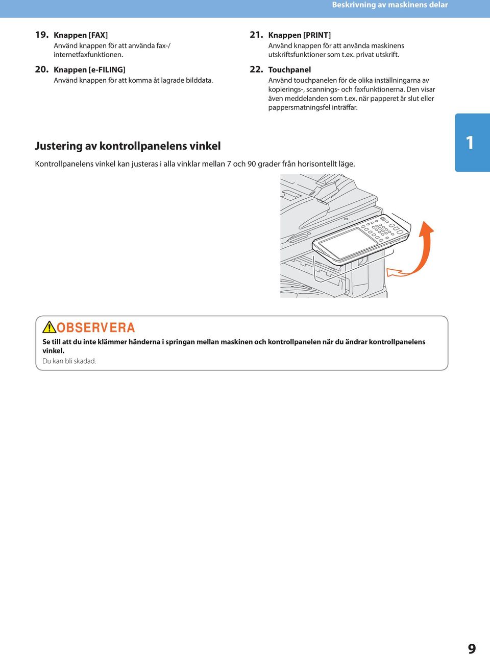 . Touchpanel Använd touchpanelen för de olika inställningarna av kopierings-, scannings- och faxfunktionerna. Den visar även meddelanden som t.ex.