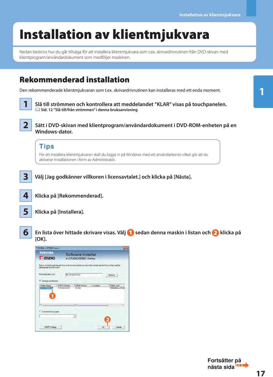 skrivardrivrutinen kan installeras med ett enda moment. Slå till strömmen och kontrollera att meddelandet KLAR visas på touchpanelen. & Sid.