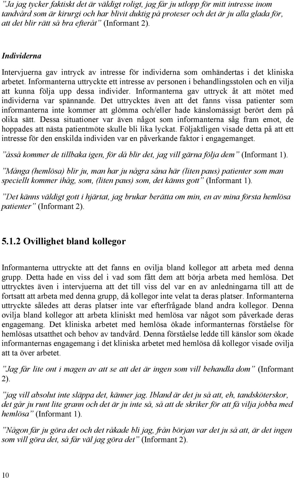 Informanterna uttryckte ett intresse av personen i behandlingsstolen och en vilja att kunna följa upp dessa individer. Informanterna gav uttryck åt att mötet med individerna var spännande.