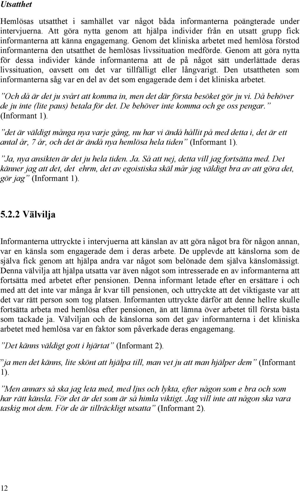Genom det kliniska arbetet med hemlösa förstod informanterna den utsatthet de hemlösas livssituation medförde.