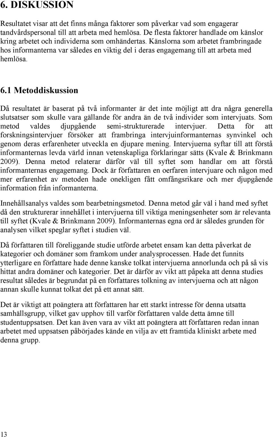 Känslorna som arbetet frambringade hos informanterna var således en viktig del i deras engagemang till att arbeta med hemlösa. 6.