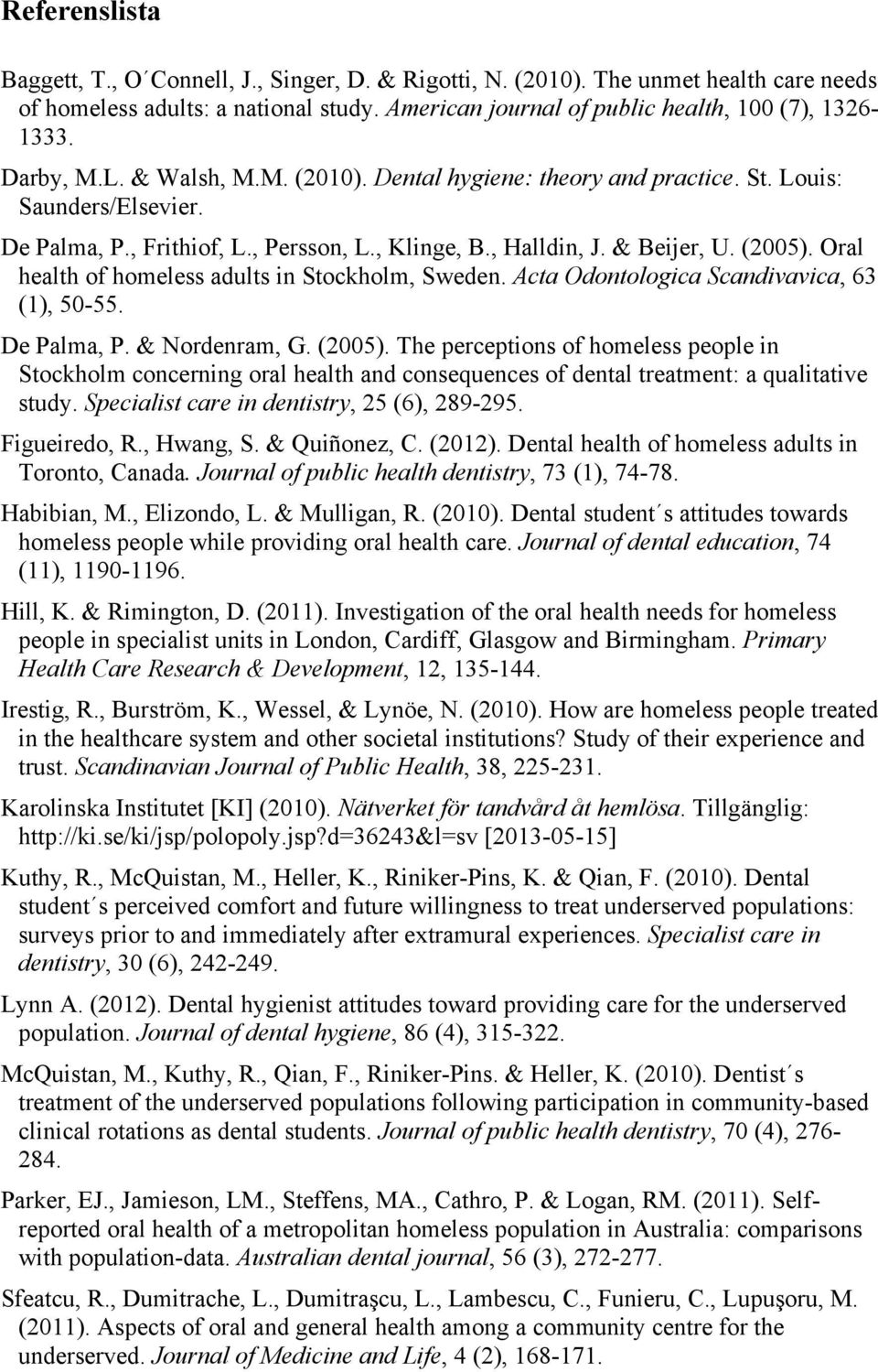 Oral health of homeless adults in Stockholm, Sweden. Acta Odontologica Scandivavica, 63 (1), 50-55. De Palma, P. & Nordenram, G. (2005).