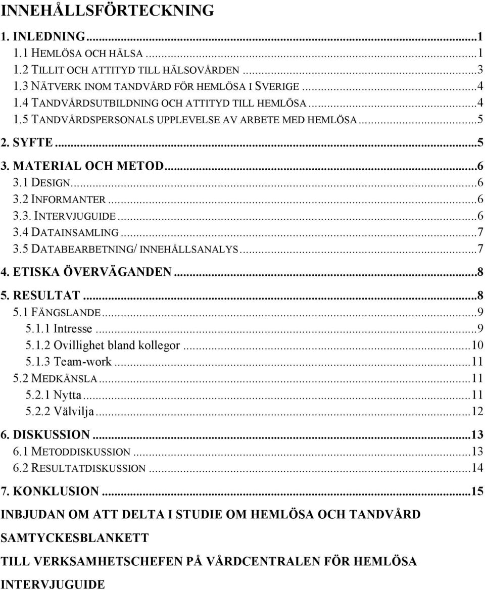 .. 6 3.4 DATAINSAMLING... 7 3.5 DATABEARBETNING/ INNEHÅLLSANALYS... 7 4. ETISKA ÖVERVÄGANDEN... 8 5. RESULTAT... 8 5.1 FÄNGSLANDE... 9 5.1.1 Intresse... 9 5.1.2 Ovillighet bland kollegor... 10 5.1.3 Team-work.