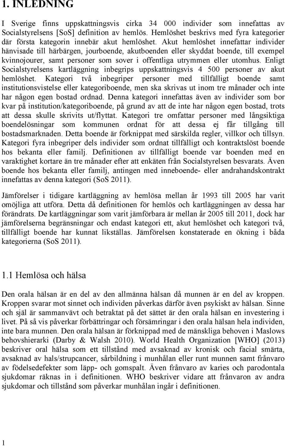 Akut hemlöshet innefattar individer hänvisade till härbärgen, jourboende, akutboenden eller skyddat boende, till exempel kvinnojourer, samt personer som sover i offentliga utrymmen eller utomhus.
