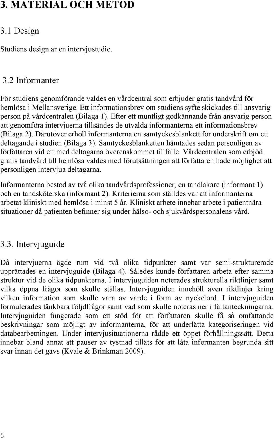 Efter ett muntligt godkännande från ansvarig person att genomföra intervjuerna tillsändes de utvalda informanterna ett informationsbrev (Bilaga 2).