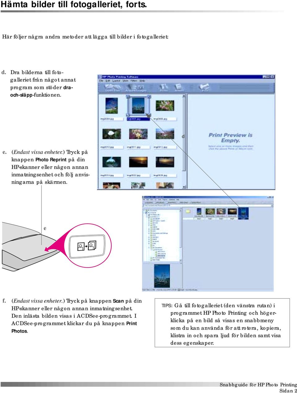 ) Tryck på knappen Photo Reprint på din HP-skanner eller någon annan inmatningsenhet och följ anvisningarna på skärmen. e f. (Endast vissa enheter.