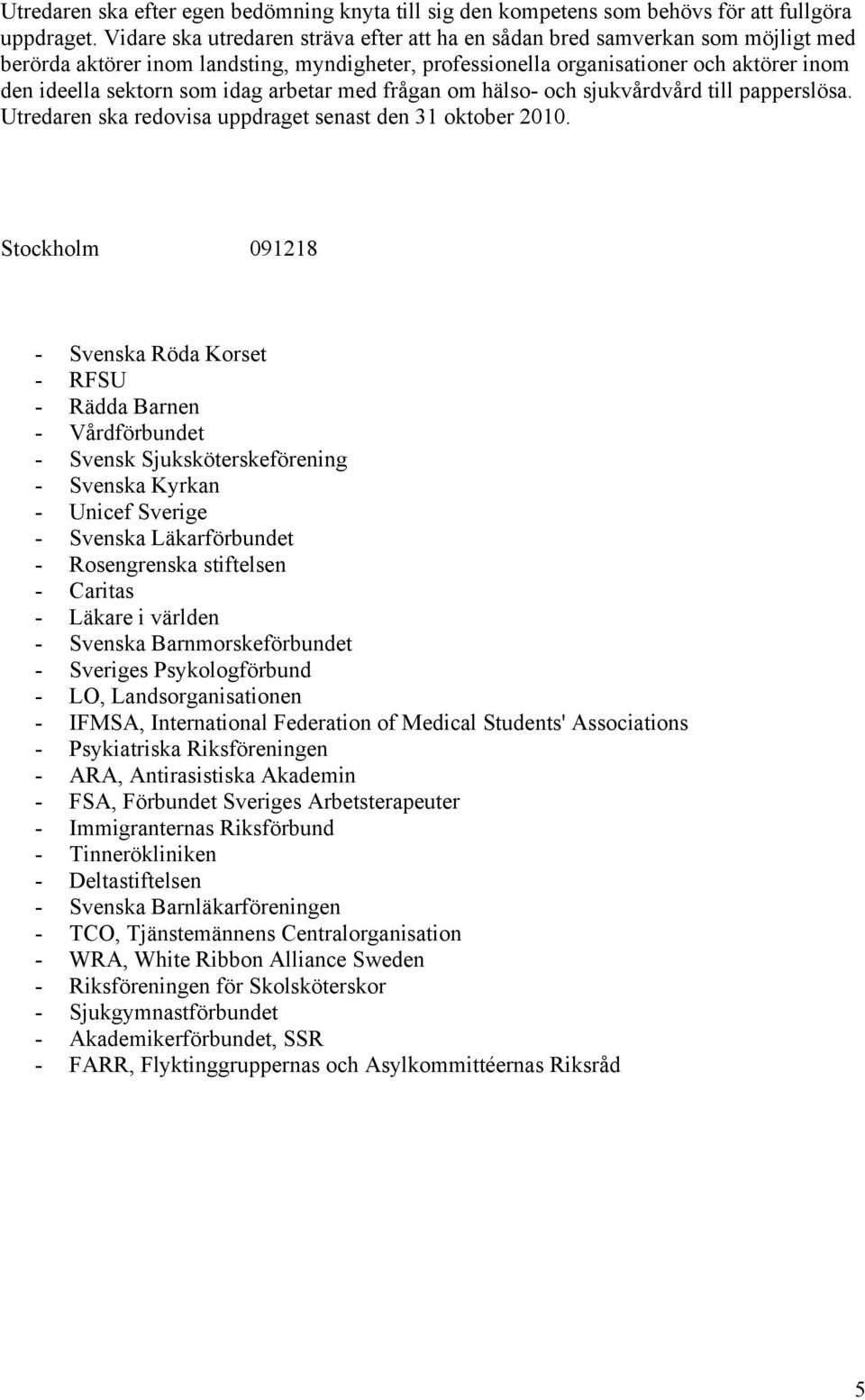 idag arbetar med frågan om hälso- och sjukvårdvård till papperslösa. Utredaren ska redovisa uppdraget senast den 31 oktober 2010.