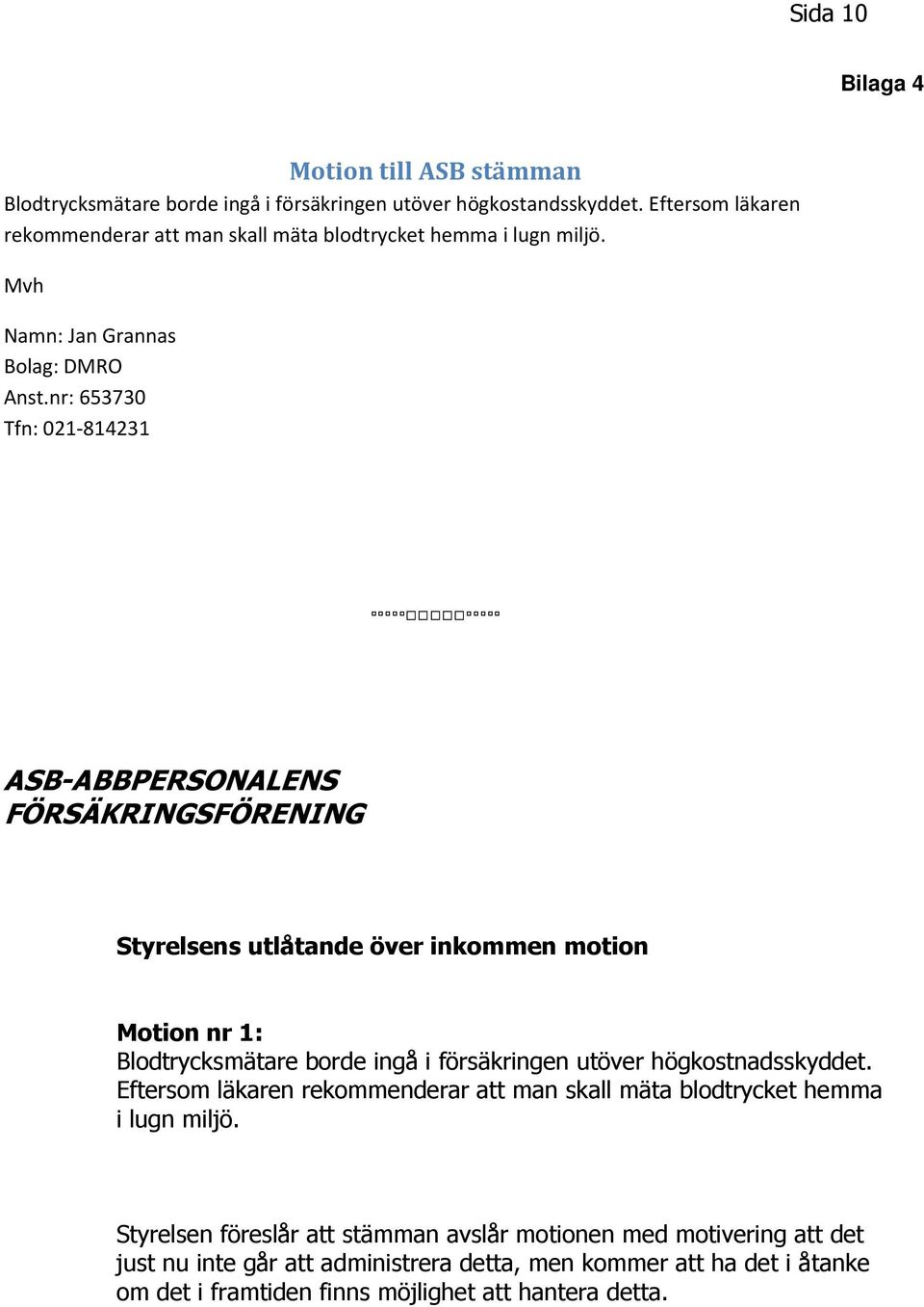 nr: 653730 Tfn: 021-814231 ASB ABBPERSONALENS FÖRSÄKRINGSFÖRENING Styrelsens utlåtande över inkommen motion Motion nr 1: Blodtrycksmätare borde ingå i försäkringen utöver