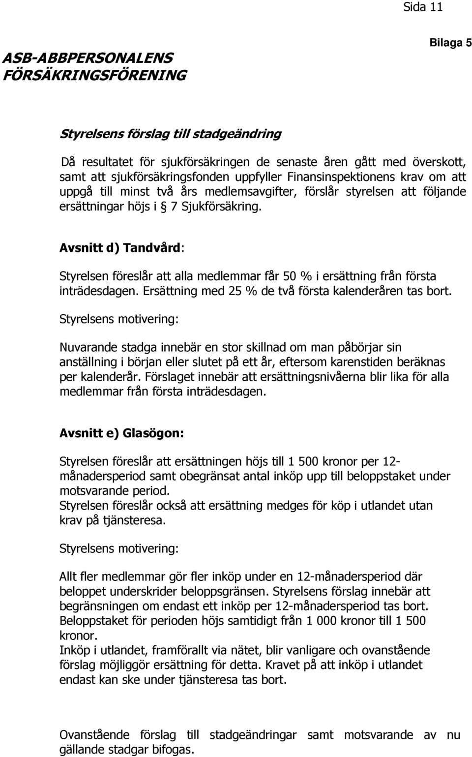 Avsnitt d) Tandvård: Styrelsen föreslår att alla medlemmar får 50 % i ersättning från första inträdesdagen. Ersättning med 25 % de två första kalenderåren tas bort.