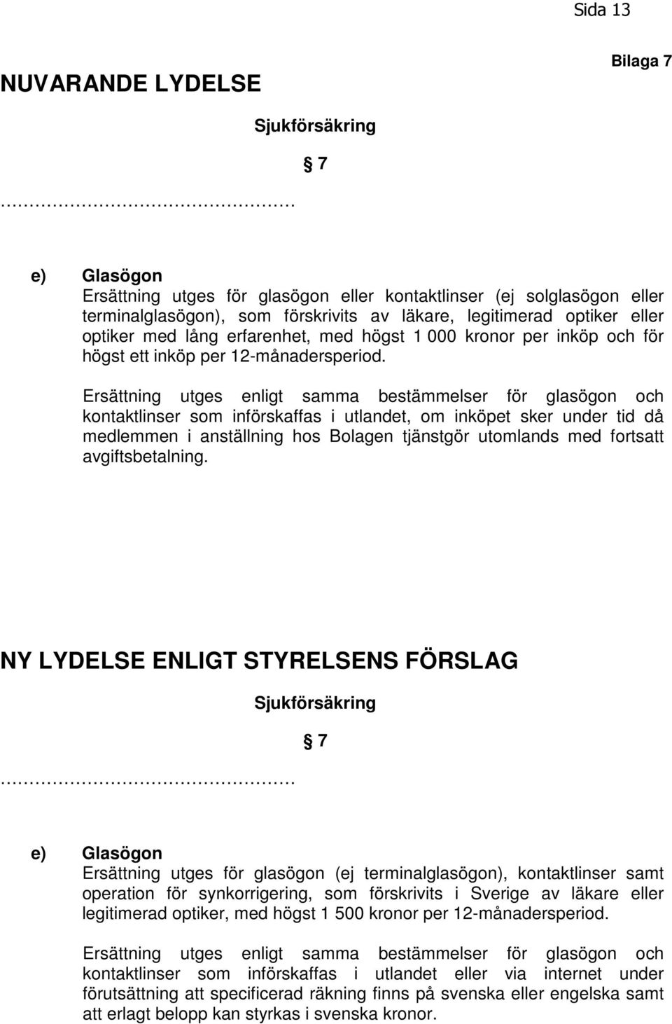 Ersättning utges enligt samma bestämmelser för glasögon och kontaktlinser som införskaffas i utlandet, om inköpet sker under tid då medlemmen i anställning hos Bolagen tjänstgör utomlands med
