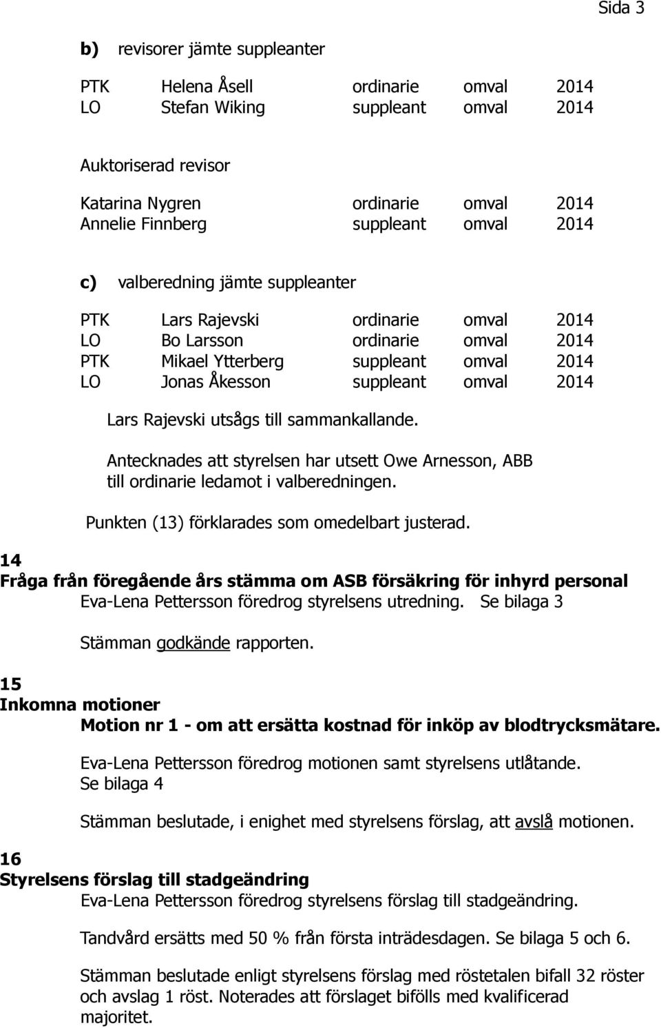 Lars Rajevski utsågs till sammankallande. Antecknades att styrelsen har utsett Owe Arnesson, ABB till ordinarie ledamot i valberedningen. Punkten (13) förklarades som omedelbart justerad.