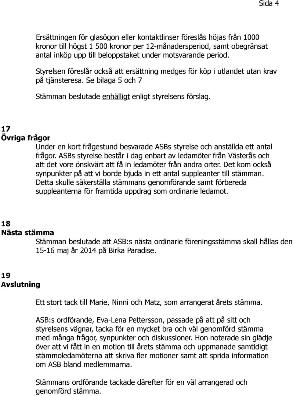 17 Övriga frågor Under en kort frågestund besvarade ASBs styrelse och anställda ett antal frågor.