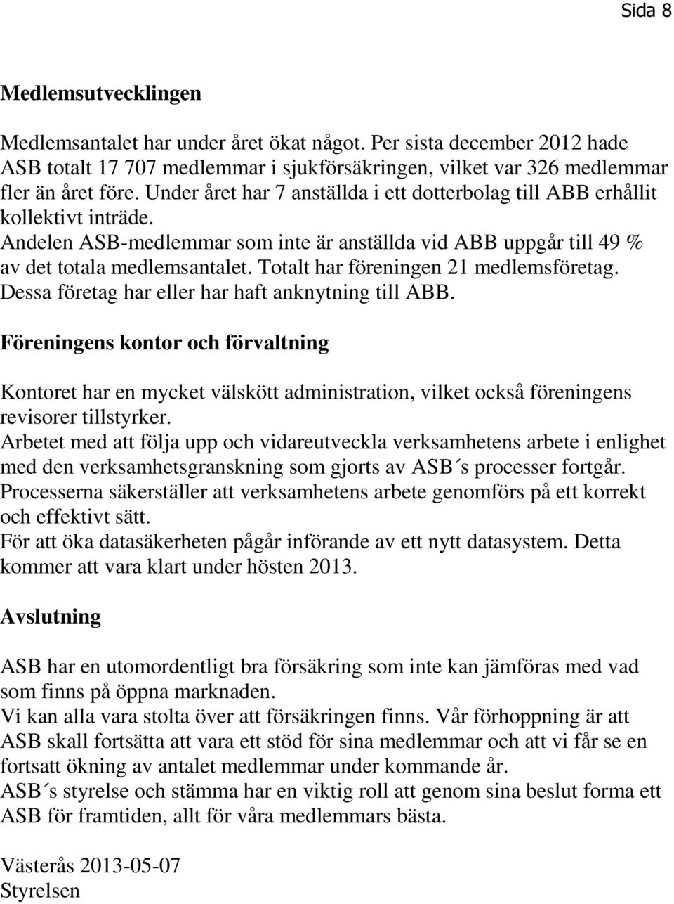 Totalt har föreningen 21 medlemsföretag. Dessa företag har eller har haft anknytning till ABB.