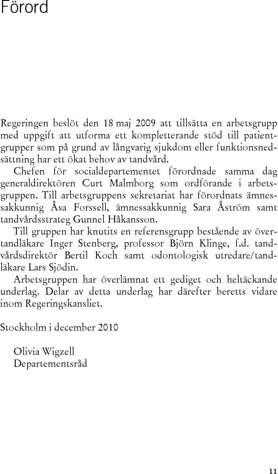 Till arbetsgruppens sekretariat har förordnats ämnessakkunnig Åsa Forssell, ämnessakkunnig Sara Åström samt tandvårdsstrateg Gunnel Håkansson.