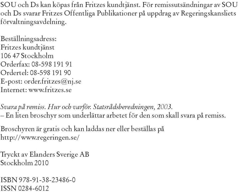 Beställningsadress: Fritzes kundtjänst 106 47 Stockholm Orderfax: 08-598 191 91 Ordertel: 08-598 191 90 E-post: order.fritzes@nj.se Internet: www.fritzes.se Svara på remiss.