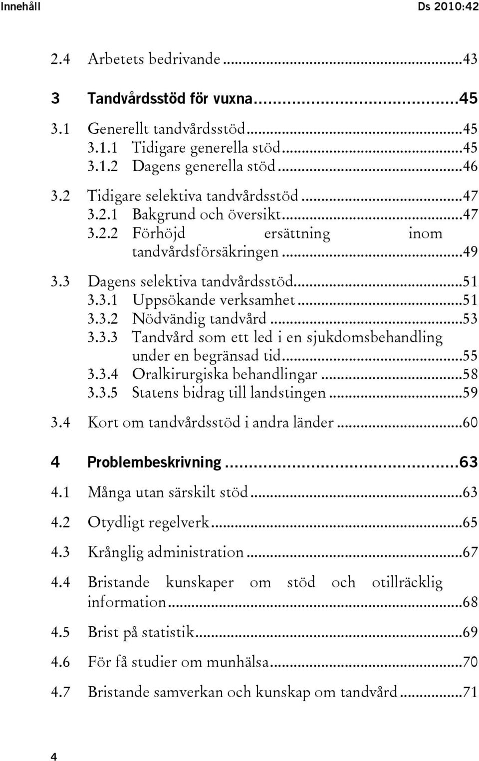 ..51 3.3.2 Nödvändig tandvård...53 3.3.3 Tandvård som ett led i en sjukdomsbehandling under en begränsad tid...55 3.3.4 Oralkirurgiska behandlingar...58 3.3.5 Statens bidrag till landstingen...59 3.