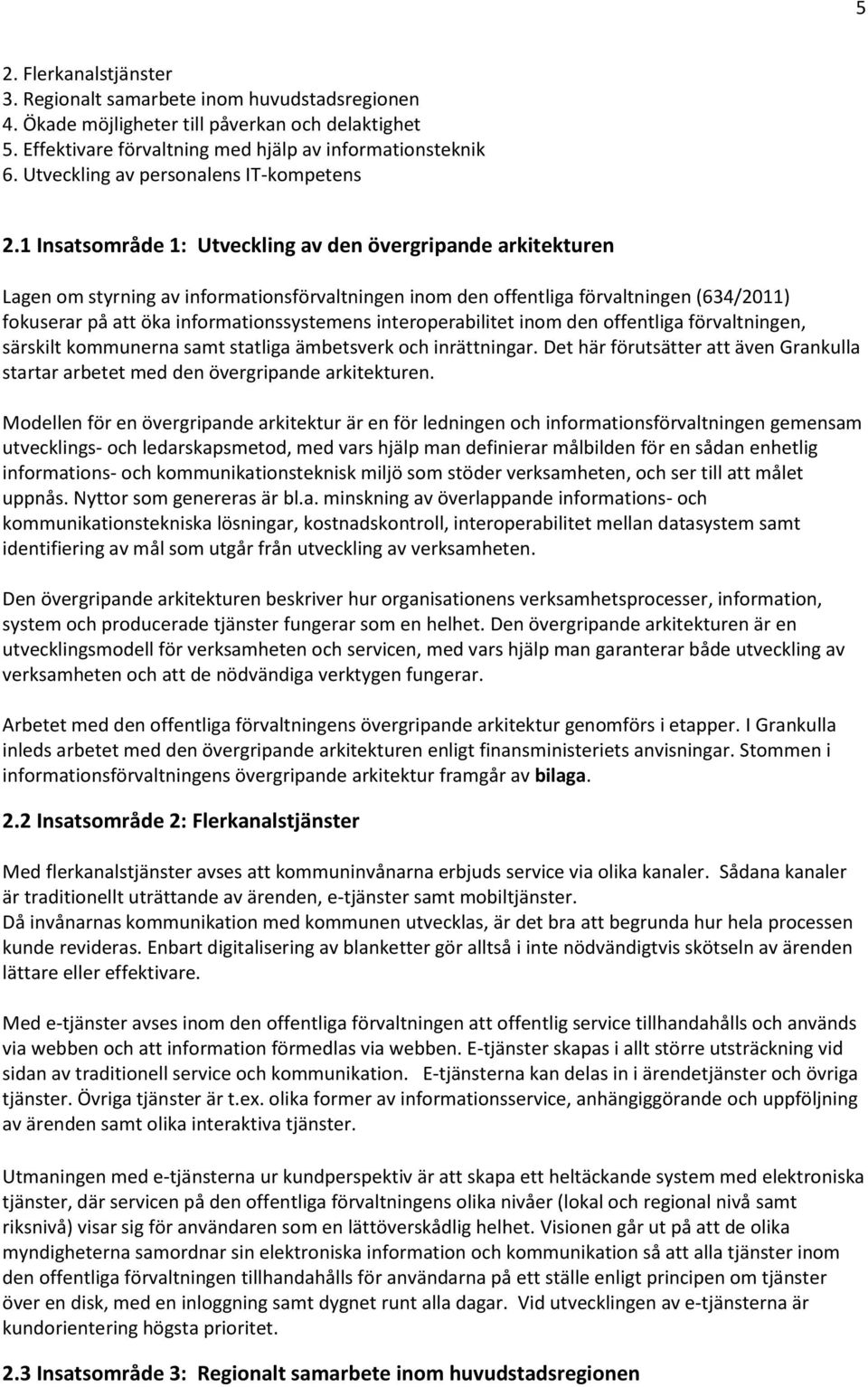 1 Insatsområde 1: Utveckling av den övergripande arkitekturen Lagen om styrning av informationsförvaltningen inom den offentliga förvaltningen (634/2011) fokuserar på att öka informationssystemens