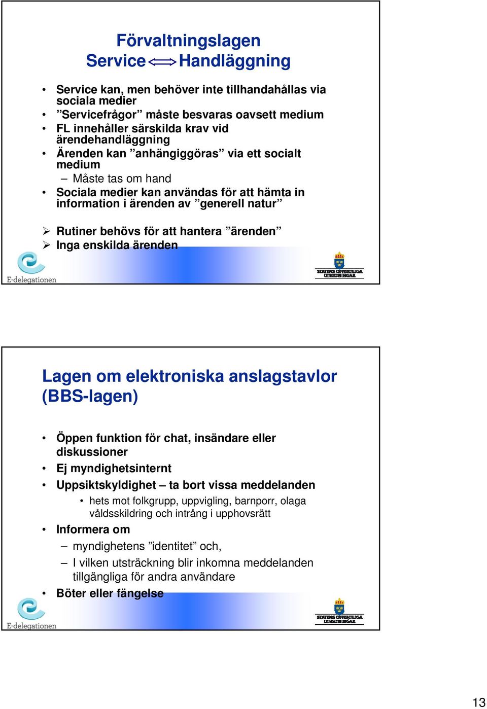 enskilda ärenden Lagen om elektroniska anslagstavlor (BBS-lagen) Öppen funktion för chat, insändare eller diskussioner Ej myndighetsinternt Uppsiktskyldighet ta bort vissa meddelanden hets mot