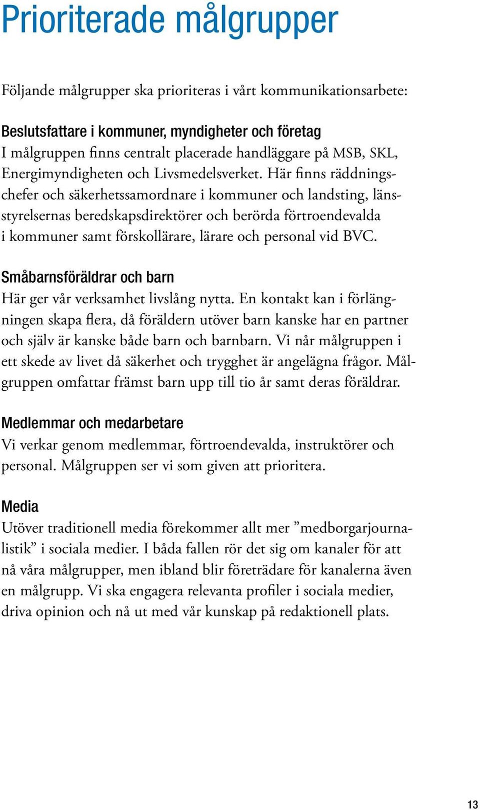 Här finns räddningschefer och säkerhetssamordnare i kommuner och landsting, länsstyrelsernas beredskapsdirektörer och berörda förtroendevalda i kommuner samt förskollärare, lärare och personal vid