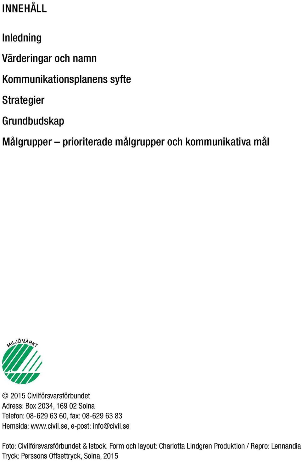 Telefon: 08-629 63 60, fax: 08-629 63 83 Hemsida: www.civil.se, e-post: info@civil.