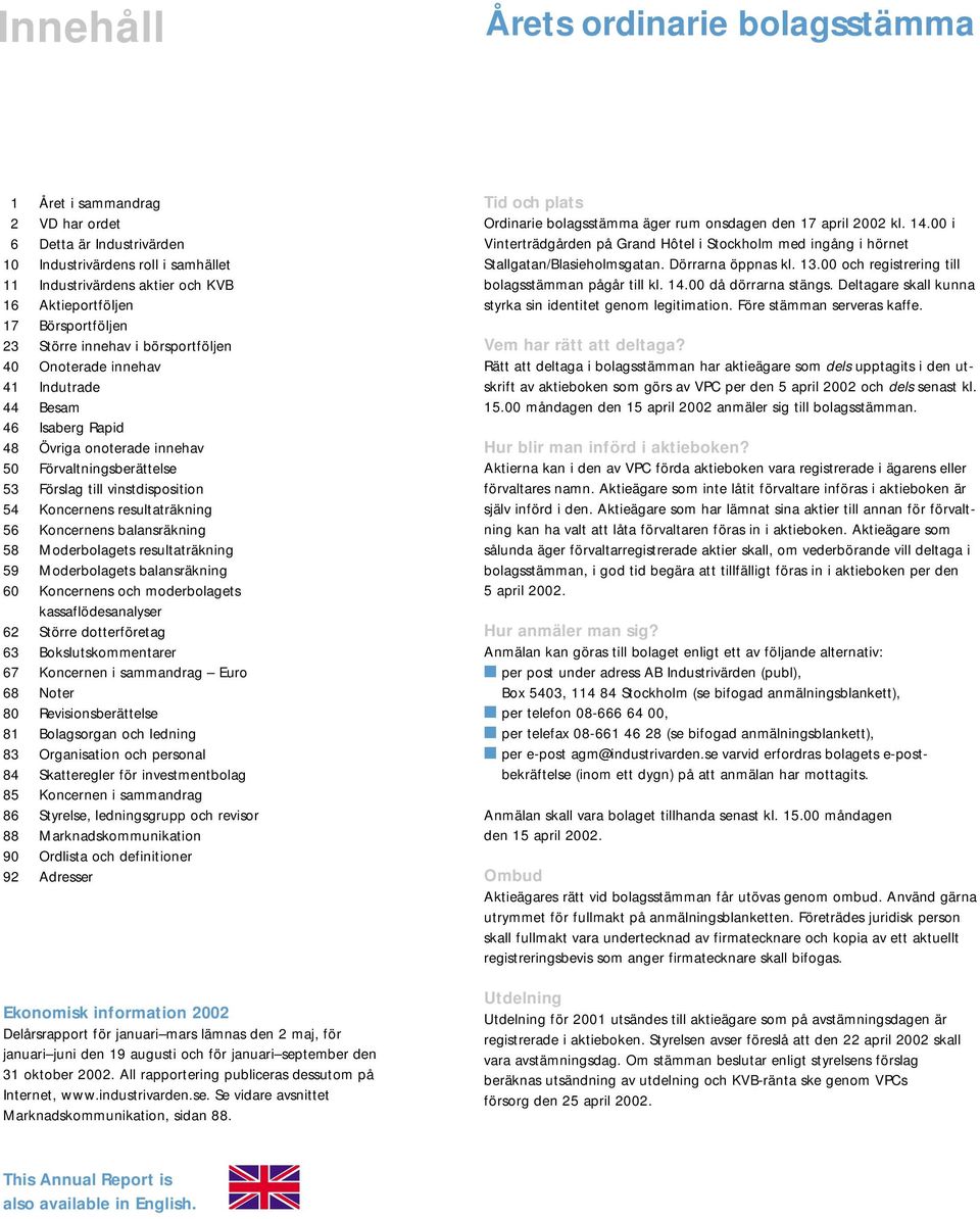 Koncernens resultaträkning 56 Koncernens balansräkning 58 Moderbolagets resultaträkning 59 Moderbolagets balansräkning 60 Koncernens och moderbolagets kassaflödesanalyser 62 Större dotterföretag 63