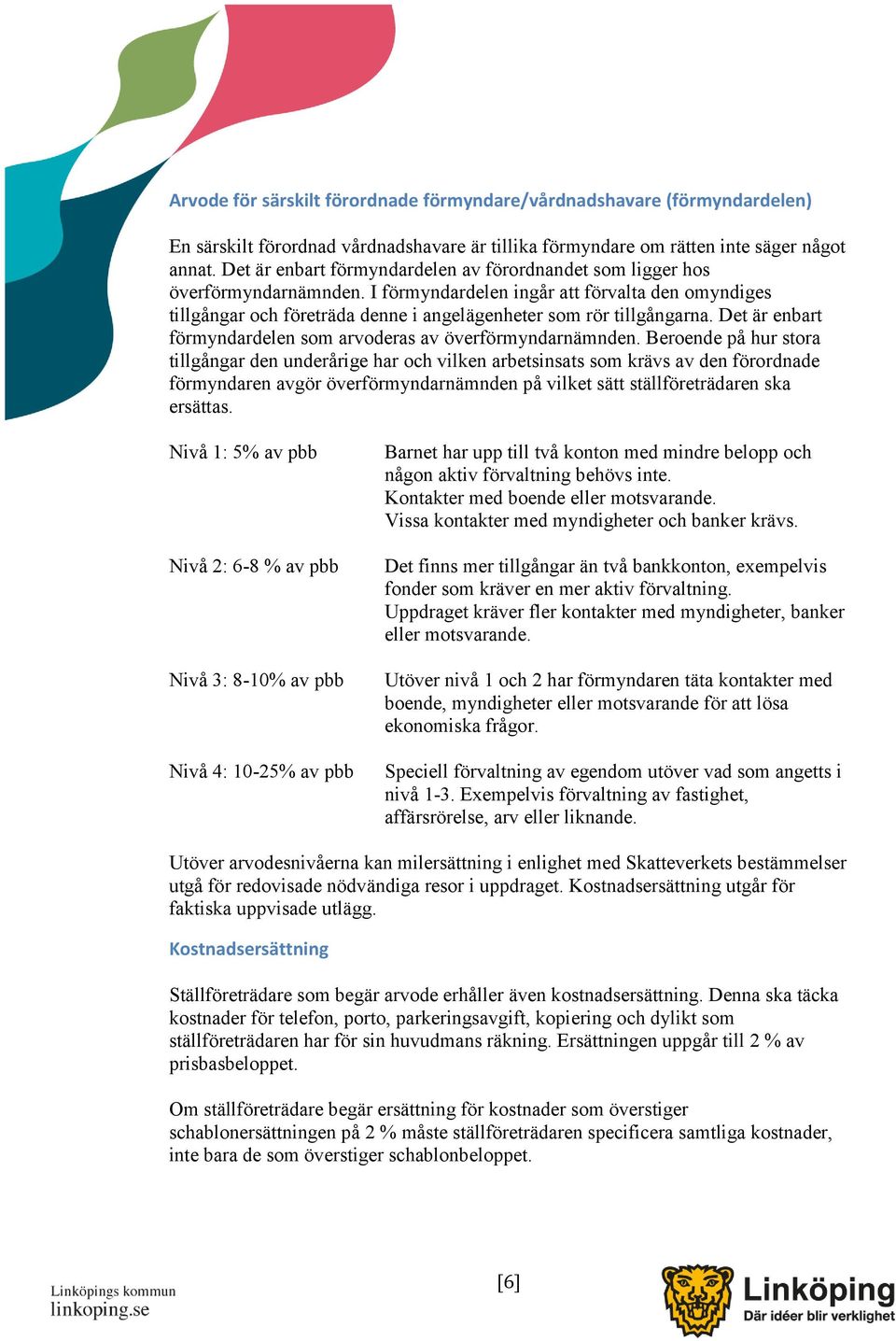 I förmyndardelen ingår att förvalta den omyndiges tillgångar och företräda denne i angelägenheter som rör tillgångarna. Det är enbart förmyndardelen som arvoderas av överförmyndarnämnden.