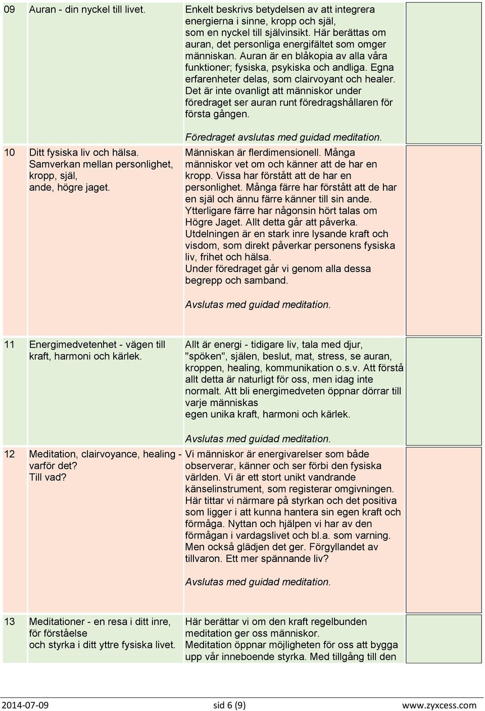 Egna erfarenheter delas, som clairvoyant och healer. Det är inte ovanligt att människor under föredraget ser auran runt föredragshållaren för första gången. 10 Ditt fysiska liv och hälsa.