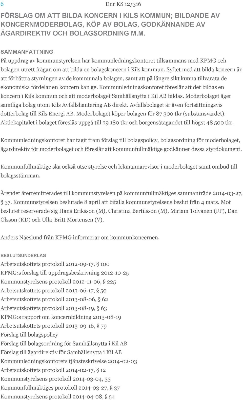 Kommunledningskontoret föreslår att det bildas en koncern i Kils kommun och att moderbolaget Samhällsnytta i Kil AB bildas. Moderbolaget äger samtliga bolag utom Kils Avfallshantering AB direkt.