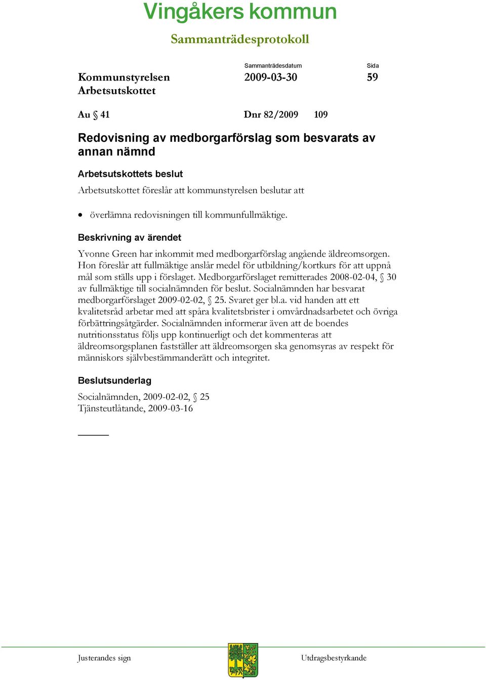 Medborgarförslaget remitterades 2008-02-04, 30 av fullmäktige till socialnämnden för beslut. Socialnämnden har besvarat medborgarförslaget 2009-02-02, 25. Svaret ger bl.a. vid handen att ett kvalitetsråd arbetar med att spåra kvalitetsbrister i omvårdnadsarbetet och övriga förbättringsåtgärder.
