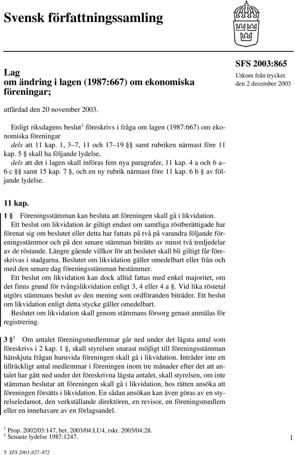 5 skall ha följande lydelse, dels att det i lagen skall införas fem nya paragrafer, 11 kap. 4 a och 6 a 6 c samt 15 kap. 7, och en ny rubrik närmast före 11 kap. 6 b av följande lydelse. 11 kap. 1 Föreningsstämman kan besluta att föreningen skall gå i likvidation.