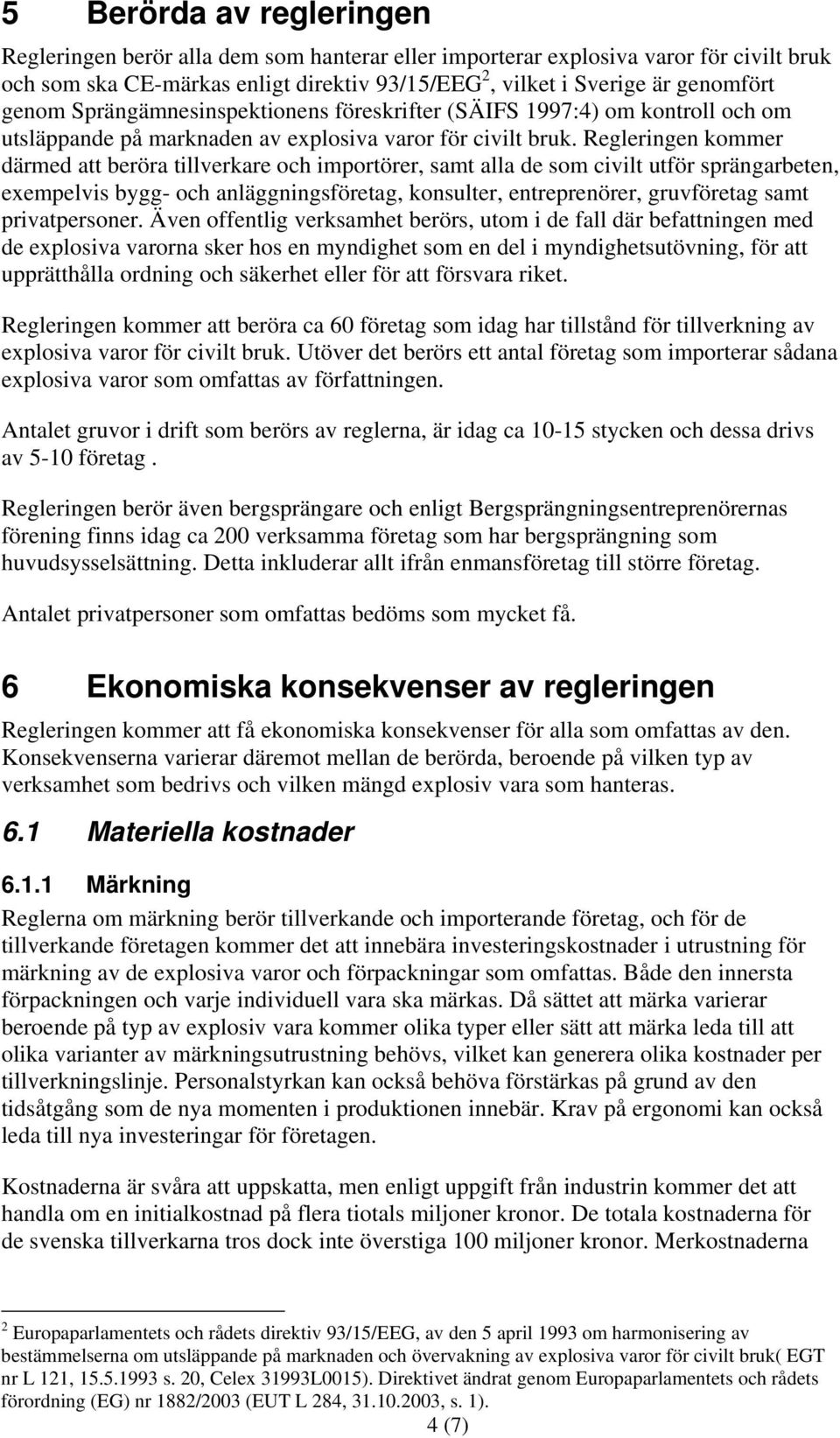 Regleringen kommer därmed att beröra tillverkare och importörer, samt alla de som civilt utför sprängarbeten, exempelvis bygg- och anläggningsföretag, konsulter, entreprenörer, gruvföretag samt