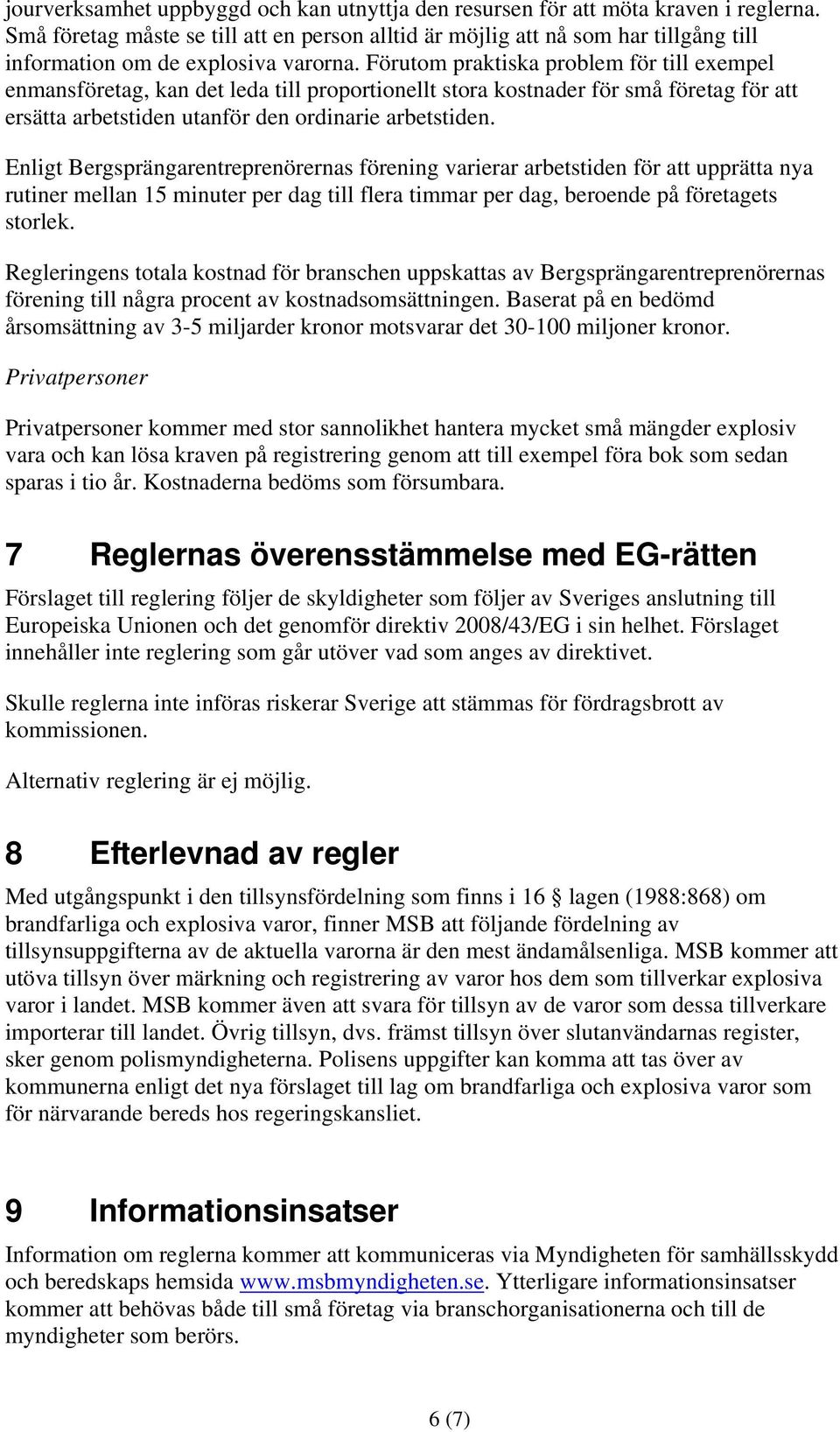 Förutom praktiska problem för till exempel enmansföretag, kan det leda till proportionellt stora kostnader för små företag för att ersätta arbetstiden utanför den ordinarie arbetstiden.