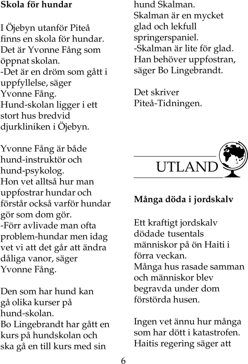 Hon vet alltså hur man uppfostrar hundar och förstår också varför hundar gör som dom gör. -Förr avlivade man ofta problem-hundar men idag vet vi att det går att ändra dåliga vanor, säger Yvonne Fång.