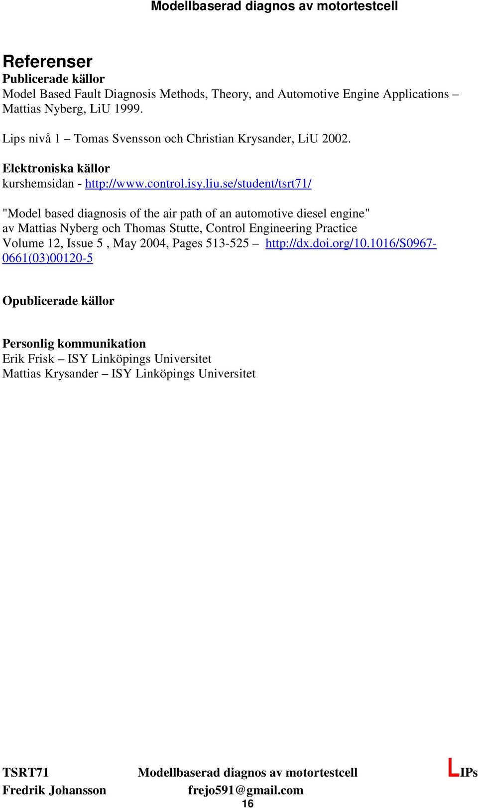 se/student/tsrt71/ "Model based diagnosis of the air path of an automotive diesel engine" av Mattias Nyberg och Thomas Stutte, Control Engineering Practice