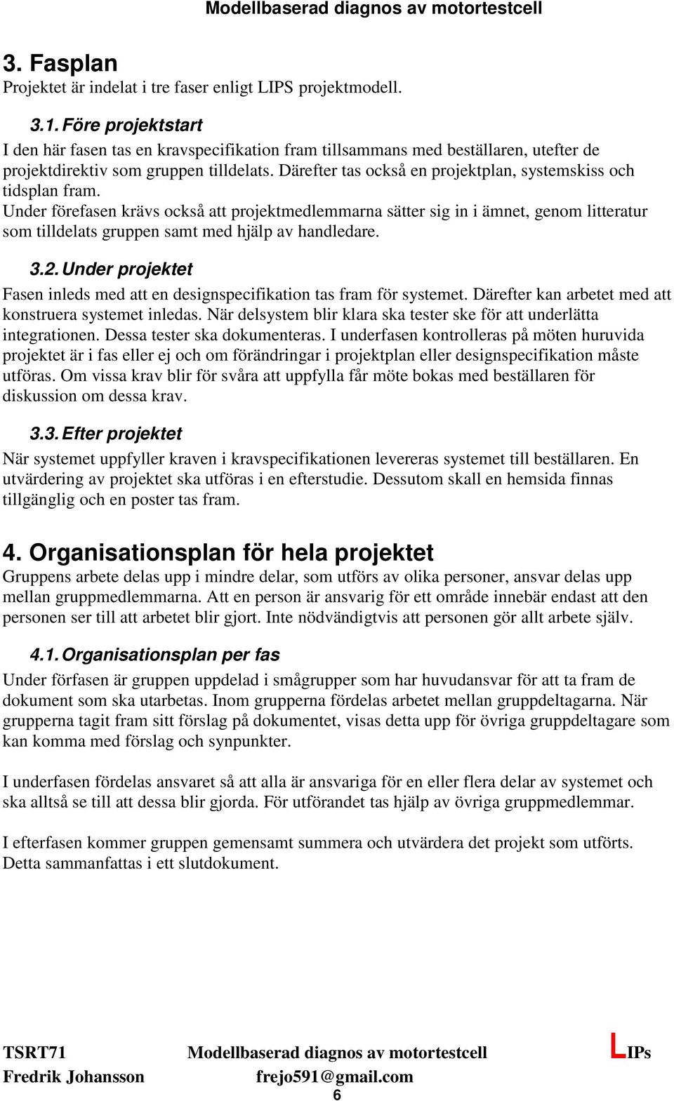 Därefter tas också en projektplan, systemskiss och tidsplan fram.