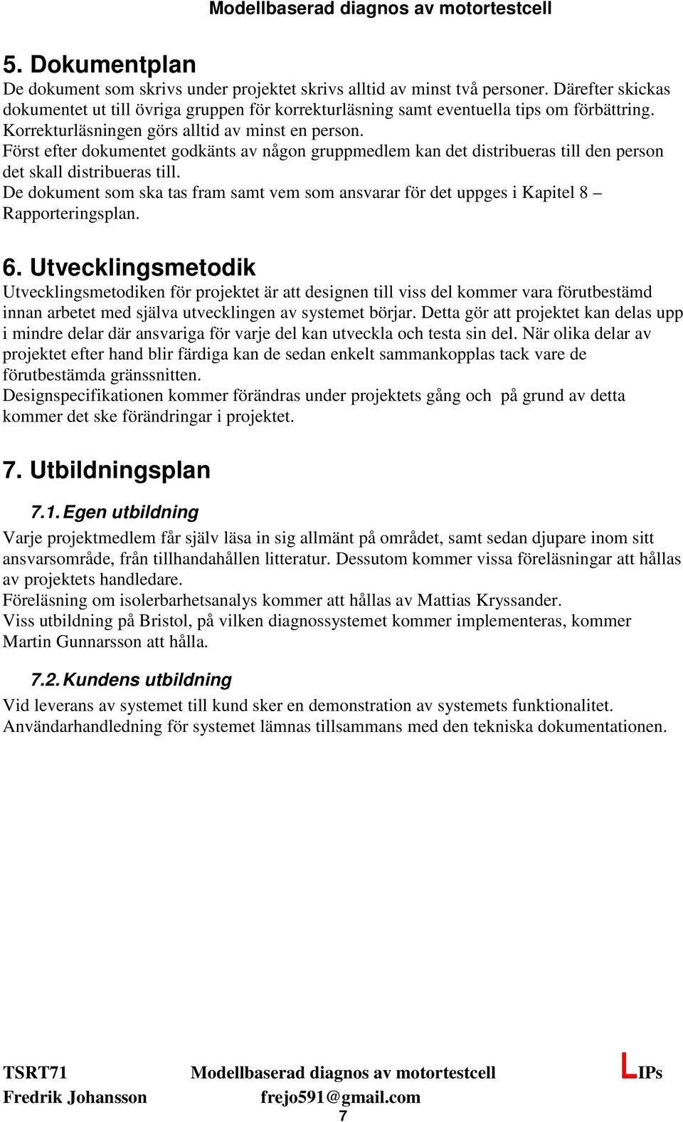 De dokument som ska tas fram samt vem som ansvarar för det uppges i Kapitel 8 Rapporteringsplan. 6.