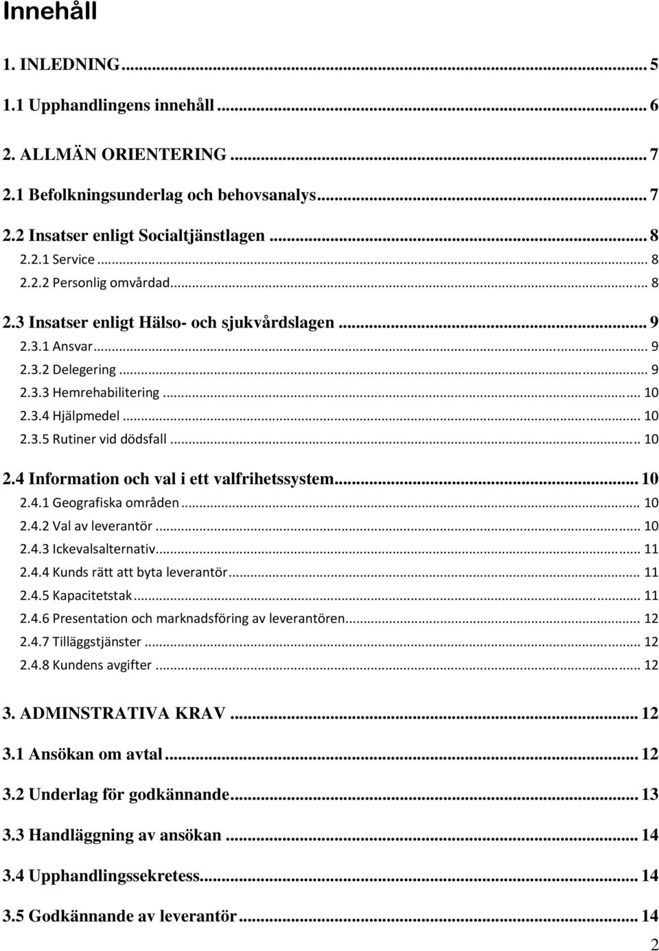 .. 10 2.4.1 Geografiska områden... 10 2.4.2 Val av leverantör... 10 2.4.3 Ickevalsalternativ... 11 2.4.4 Kunds rätt att byta leverantör... 11 2.4.5 Kapacitetstak... 11 2.4.6 Presentation och marknadsföring av leverantören.