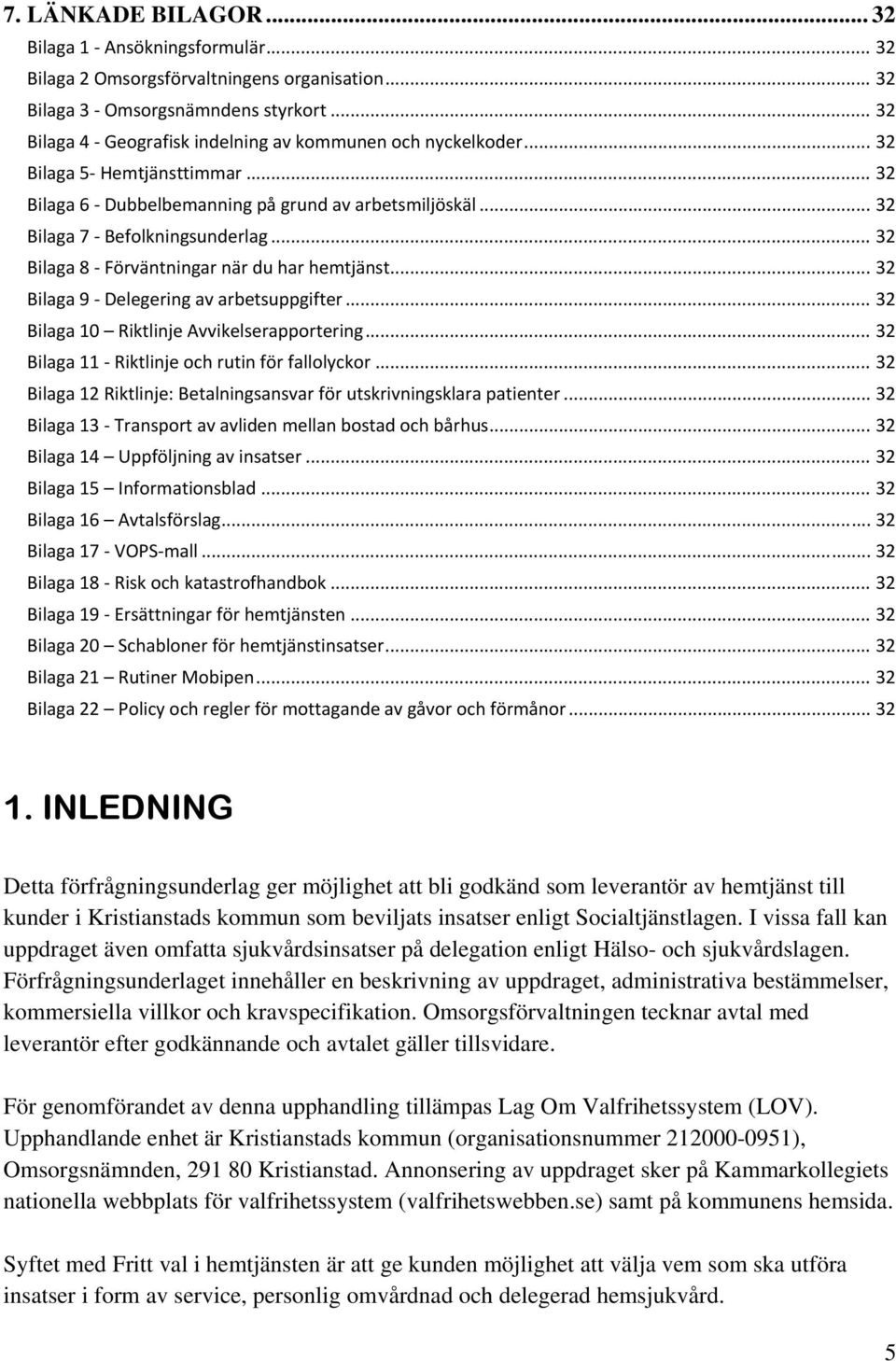 .. 32 Bilaga 8 Förväntningar när du har hemtjänst... 32 Bilaga 9 Delegering av arbetsuppgifter... 32 Bilaga 10 Riktlinje Avvikelserapportering... 32 Bilaga 11 Riktlinje och rutin för fallolyckor.
