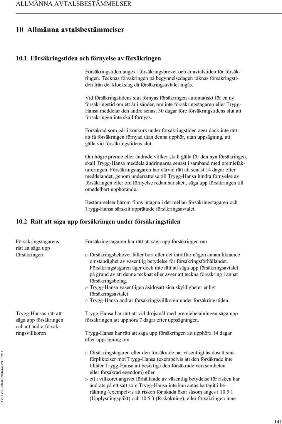 Vid försäkringstidens slut förnyas försäkringen automatiskt för en ny försäkringstid om ett år i sänder, om inte försäkringstagaren eller Trygg- Hansa meddelar den andre senast 30 dagar före