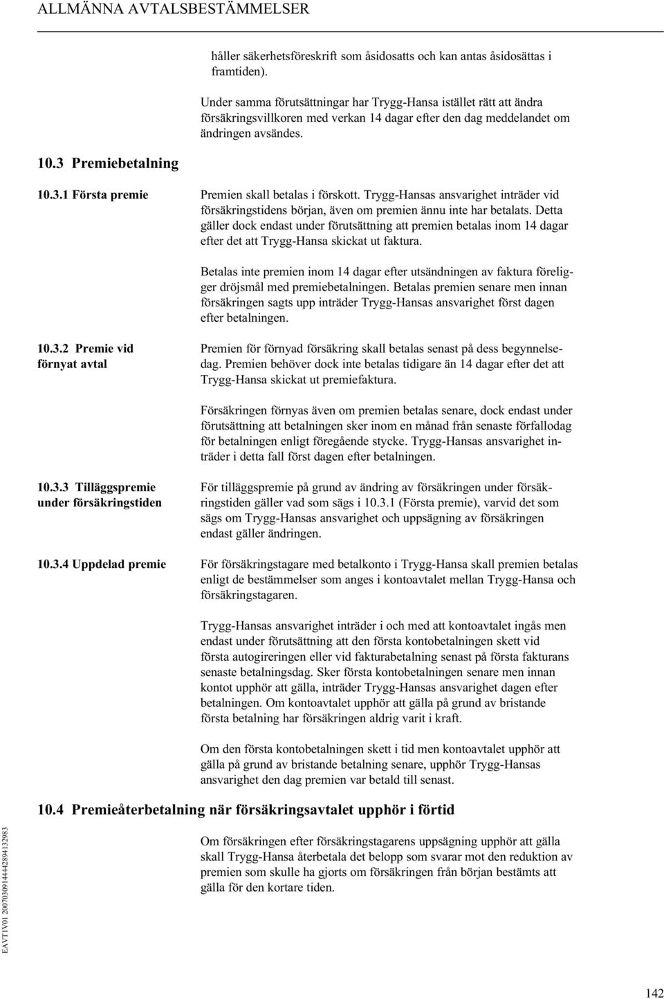 1 Första premie Premien skall betalas i förskott. Trygg-Hansas ansvarighet inträder vid försäkringstidens början, även om premien ännu inte har betalats.