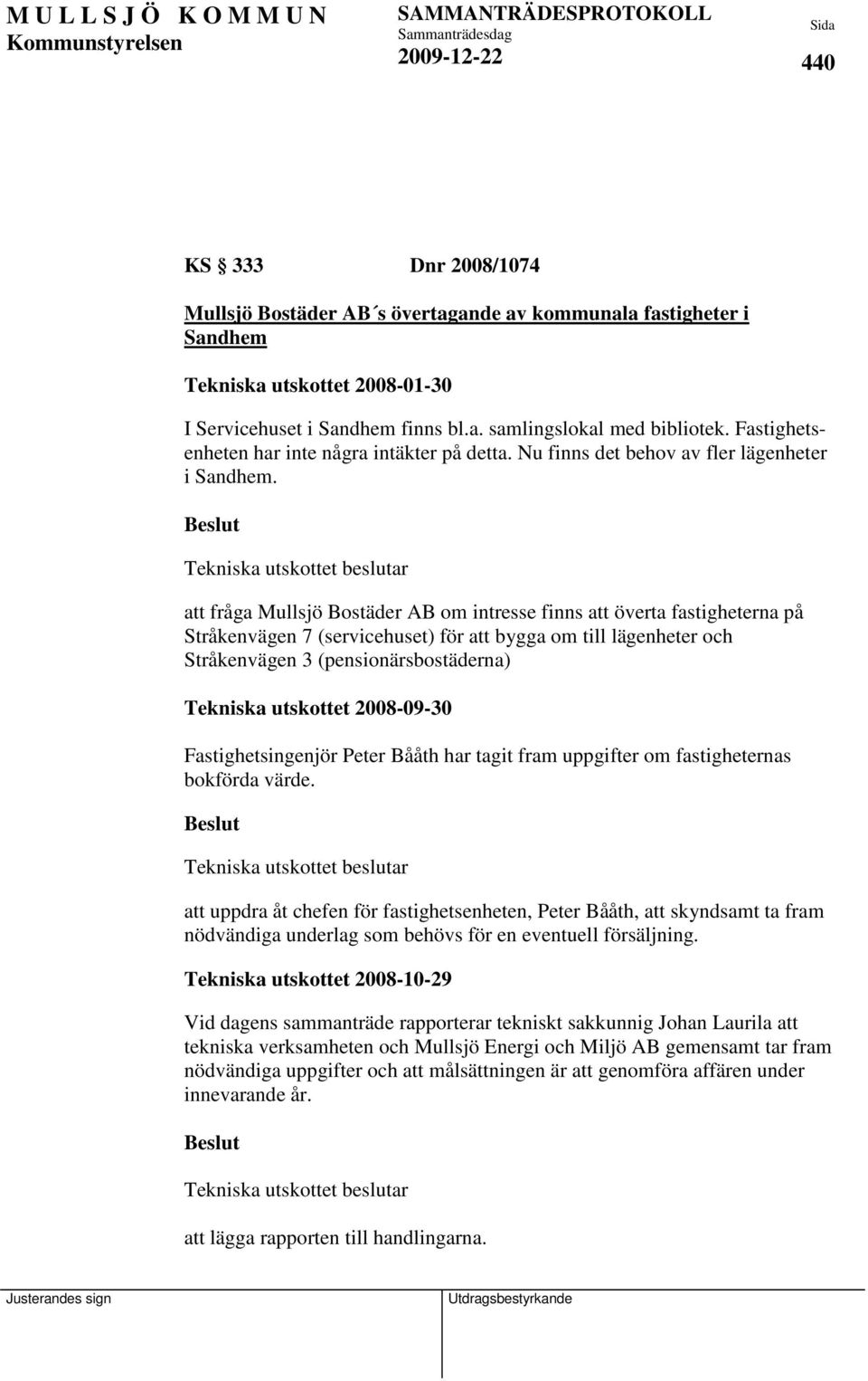 att fråga Mullsjö Bostäder AB om intresse finns att överta fastigheterna på Stråkenvägen 7 (servicehuset) för att bygga om till lägenheter och Stråkenvägen 3 (pensionärsbostäderna) Tekniska utskottet
