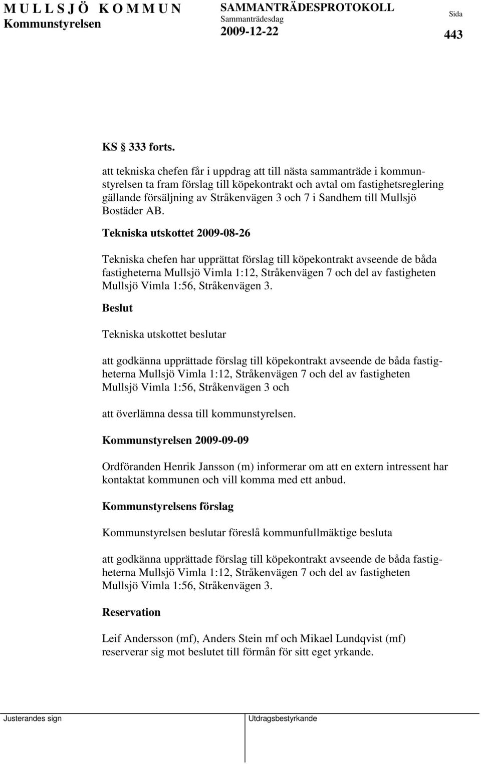 Tekniska utskottet 2009-08-26 Tekniska chefen har upprättat förslag till köpekontrakt avseende de båda fastigheterna Mullsjö Vimla 1:12, Stråkenvägen 7 och del av fastigheten Mullsjö Vimla 1:56,