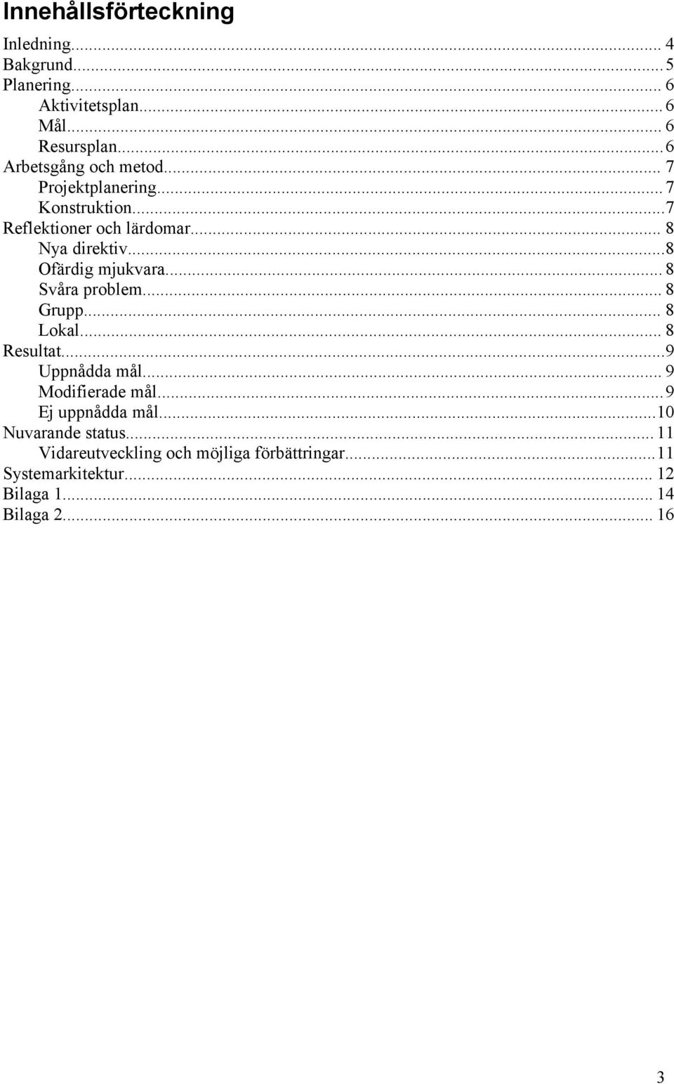 ..8 Ofärdig mjukvara... 8 Svåra problem... 8 Grupp... 8 Lokal... 8 Resultat...9 Uppnådda mål... 9 Modifierade mål.
