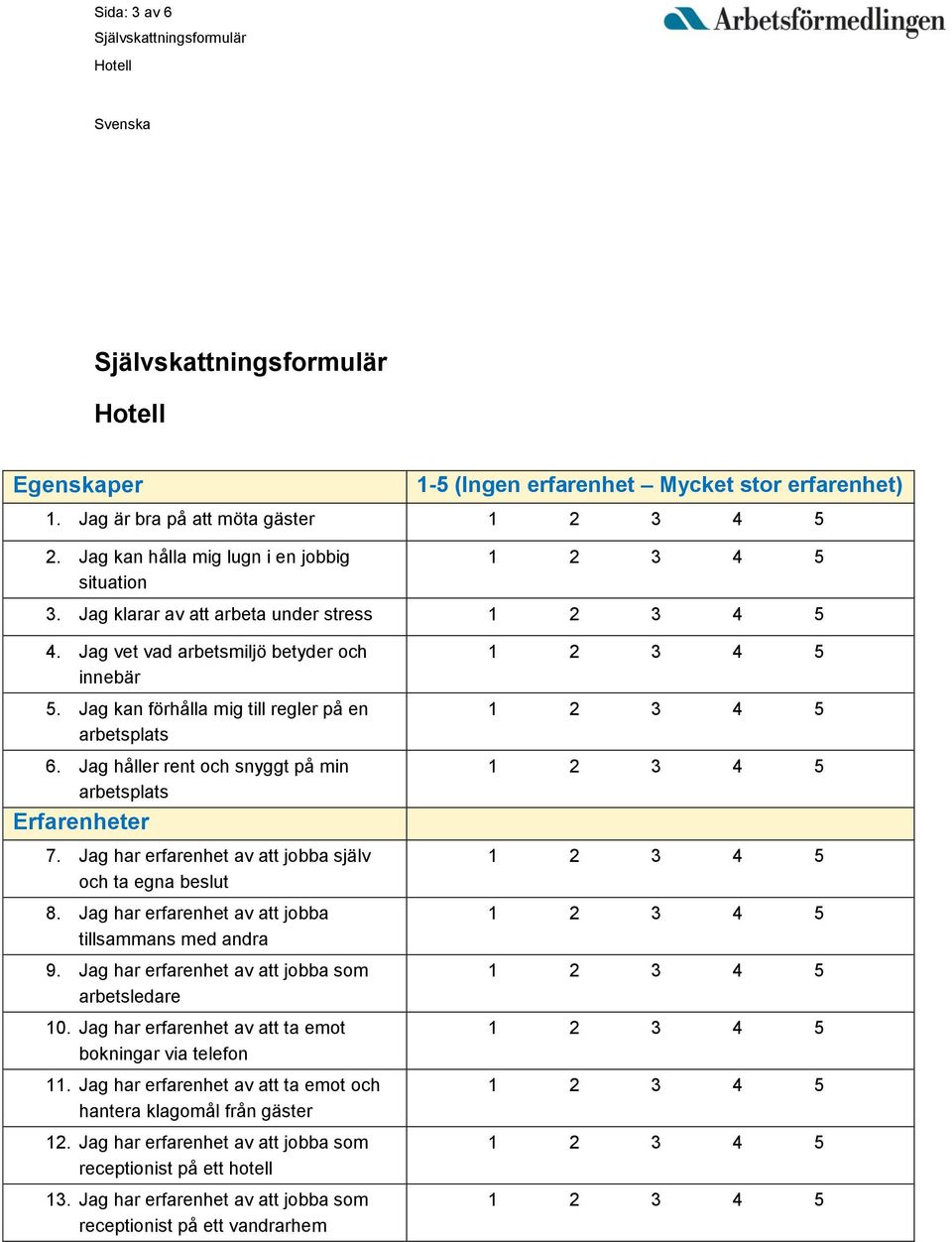 Jag har erfarenhet av att jobba själv och ta egna beslut 8. Jag har erfarenhet av att jobba tillsammans med andra 9. Jag har erfarenhet av att jobba som arbetsledare 10.