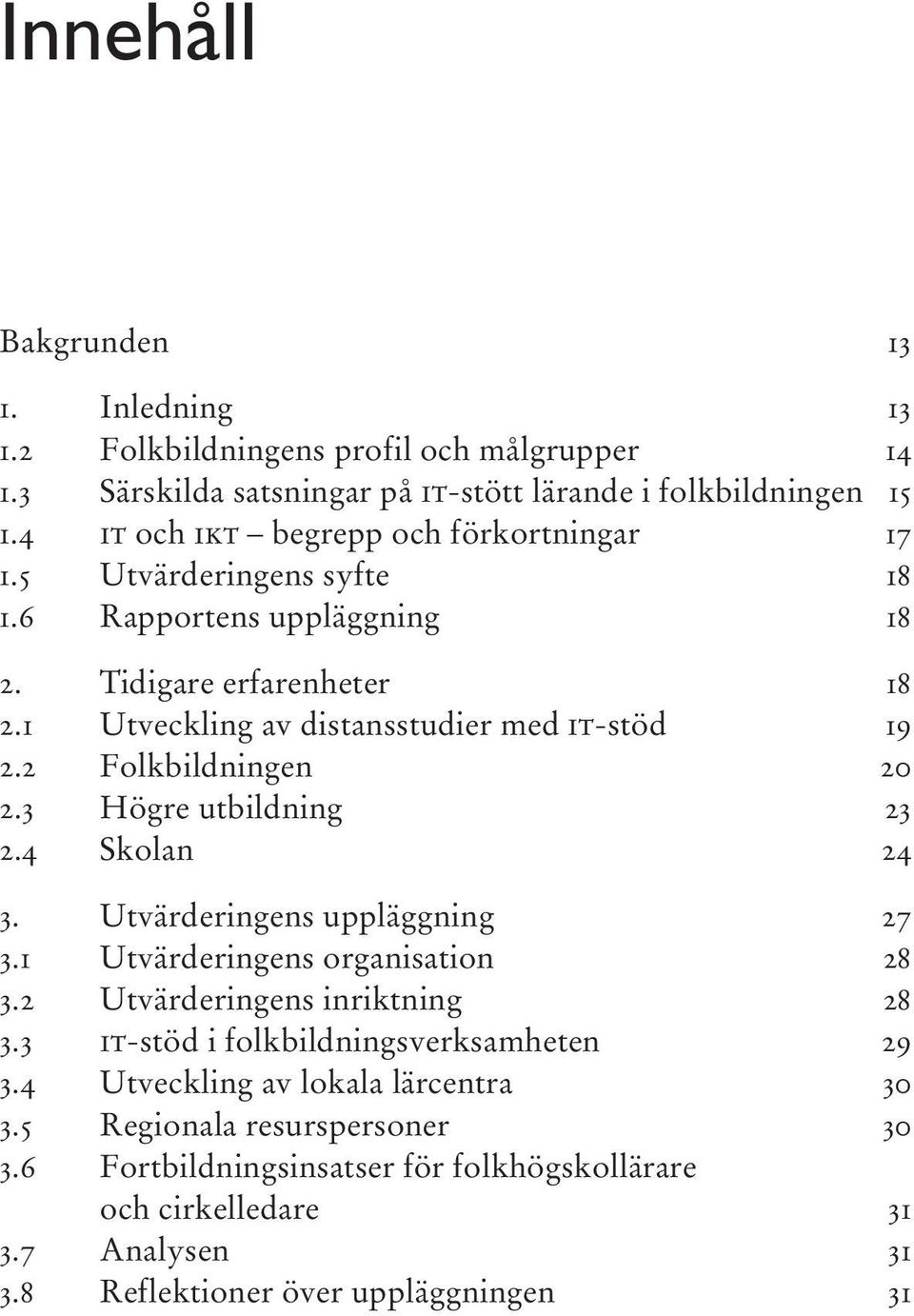 2 Folkbildningen 20 2.3 Högre utbildning 23 2.4 Skolan 24 3. Utvärderingens uppläggning 27 3.1 Utvärderingens organisation 28 3.2 Utvärderingens inriktning 28 3.