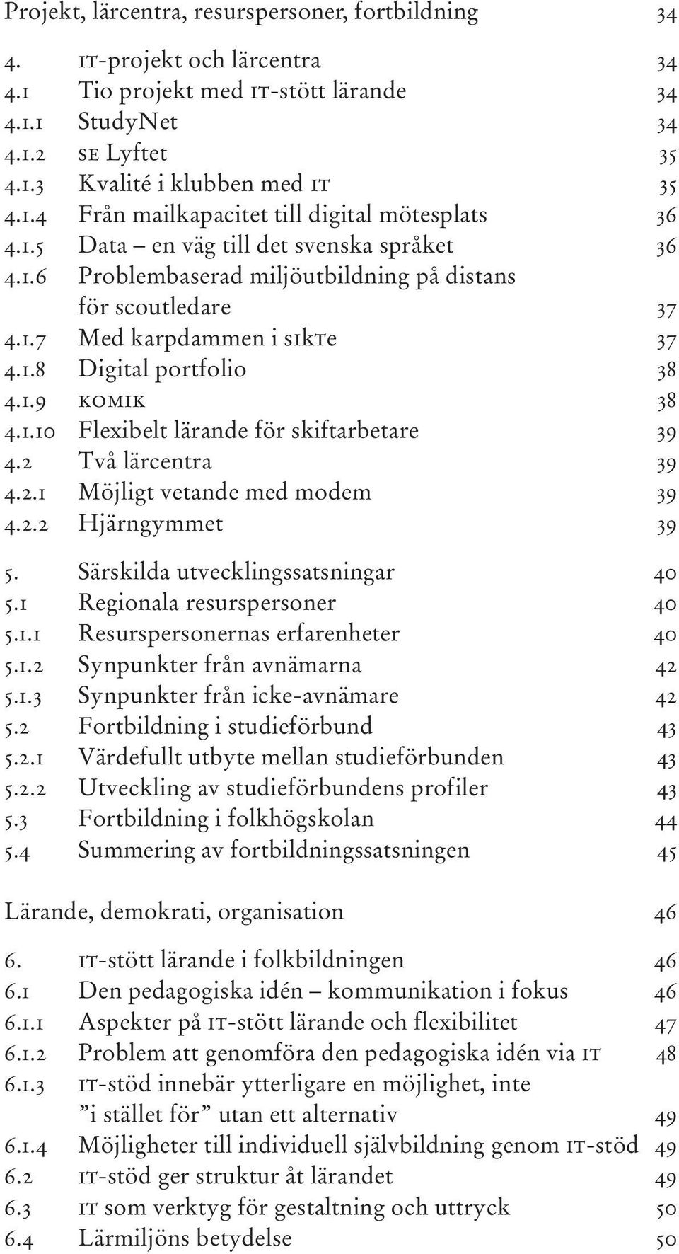 2 Två lärcentra 39 4.2.1 Möjligt vetande med modem 39 4.2.2 Hjärngymmet 39 5. Särskilda utvecklingssatsningar 40 5.1 Regionala resurspersoner 40 5.1.1 Resurspersonernas erfarenheter 40 5.1.2 Synpunkter från avnämarna 42 5.