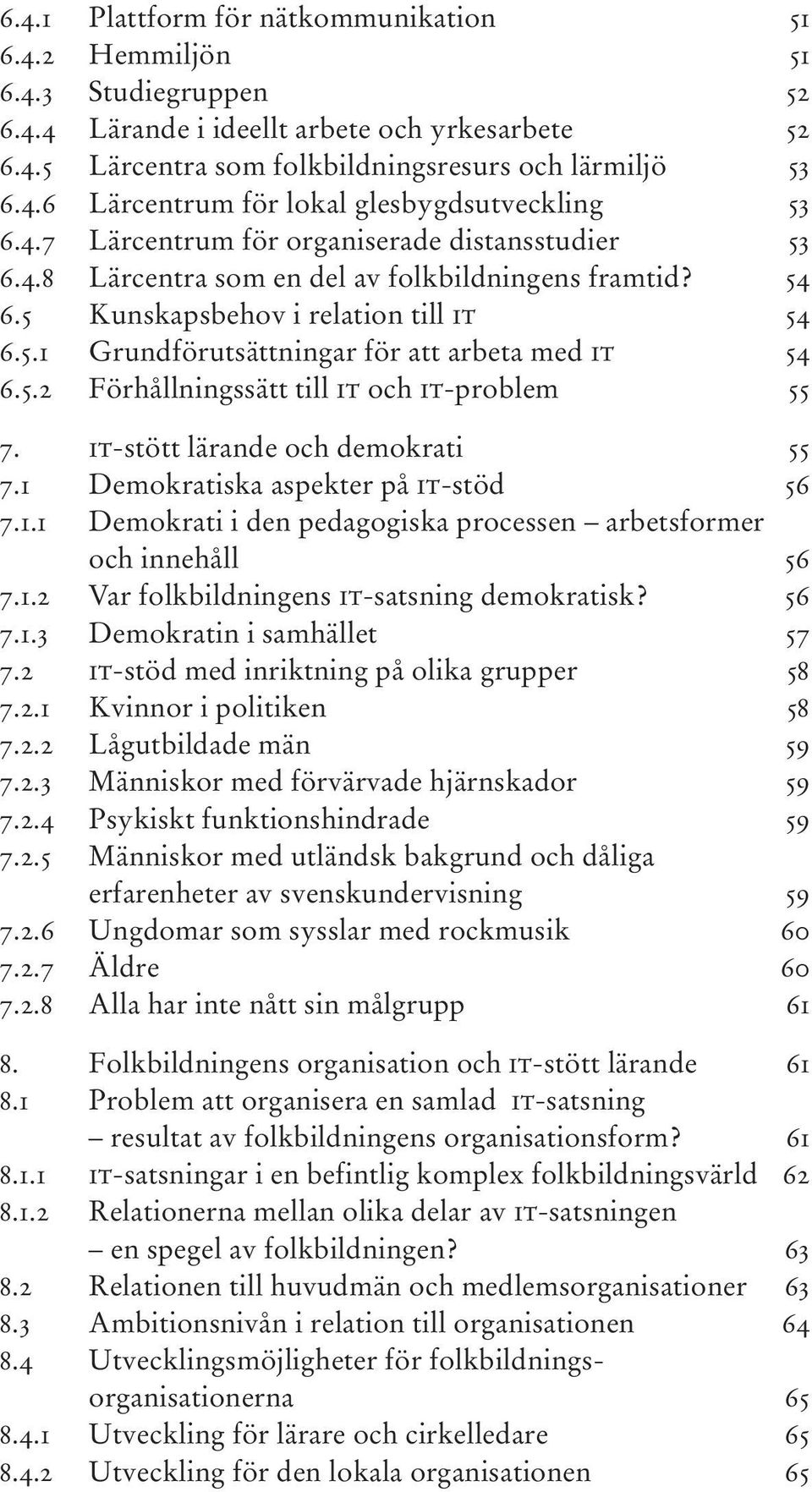 5.2 Förhållningssätt till it och it-problem 55 7. it-stött lärande och demokrati 55 7.1 Demokratiska aspekter på it-stöd 56 7.1.1 Demokrati i den pedagogiska processen arbetsformer och innehåll 56 7.