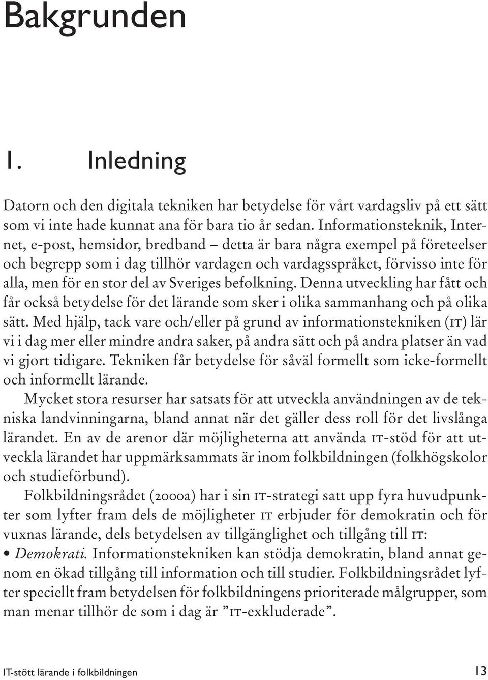 del av Sveriges befolkning. Denna utveckling har fått och får också betydelse för det lärande som sker i olika sammanhang och på olika sätt.